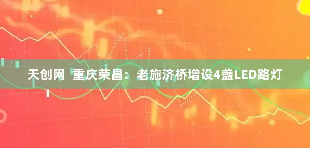 天创网  重庆荣昌：老施济桥增设4盏LED路灯