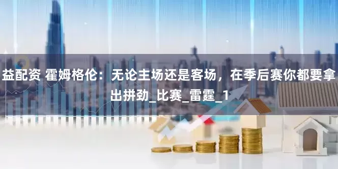 益配资 霍姆格伦：无论主场还是客场，在季后赛你都要拿出拼劲_比赛_雷霆_1
