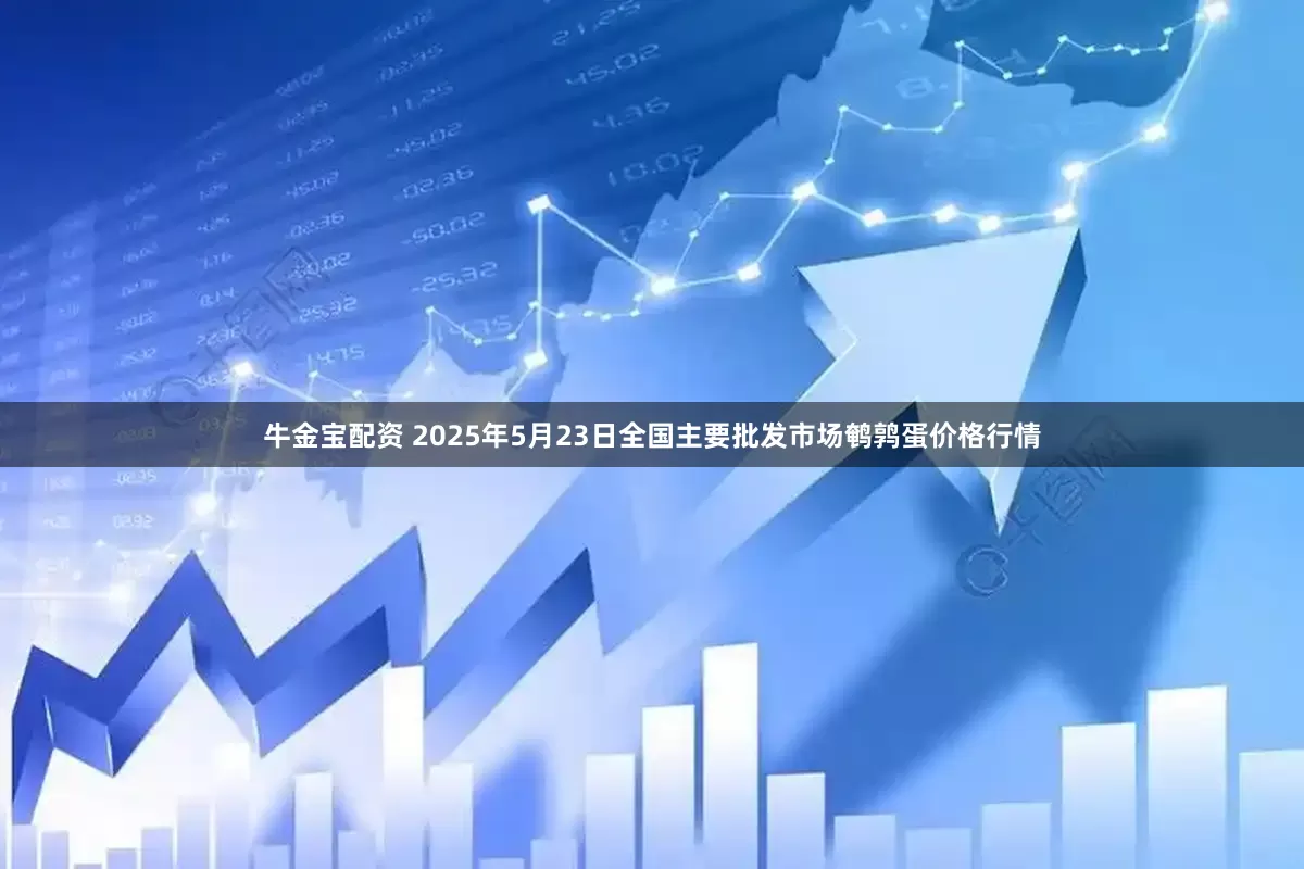 牛金宝配资 2025年5月23日全国主要批发市场鹌鹑蛋价格行情