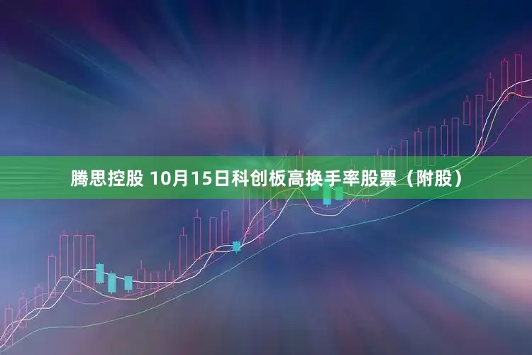腾思控股 10月15日科创板高换手率股票（附股）