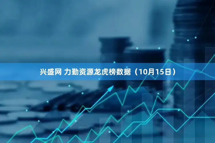 兴盛网 力勤资源龙虎榜数据（10月15日）