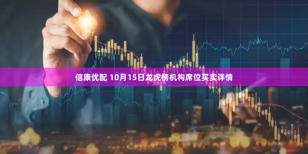 信康优配 10月15日龙虎榜机构席位买卖详情
